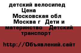 детский велосипед › Цена ­ 3 000 - Московская обл., Москва г. Дети и материнство » Детский транспорт   